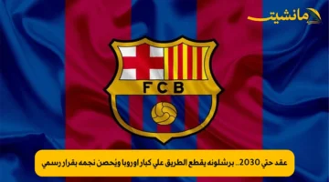 عقد حتى 2030.. برشلونة يقطع الطريق على كبار أوروبا ويُحصن نجمه بقرار رسمي